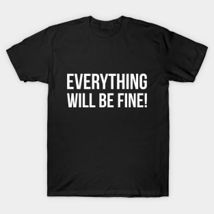 EVERYTHING WILL BE FINE! funny saying quote T-Shirt